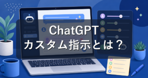 ChatGPTカスタム指示とは?設定方法・書き方・注意点を初心者向けに解説