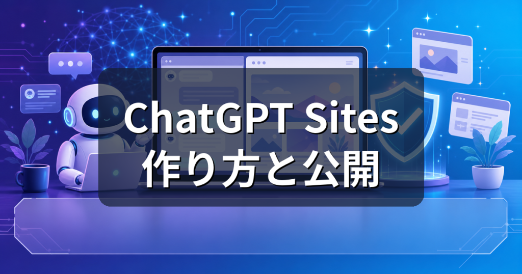 ChatGPT Sitesとは？Webサイトの作り方・公開時の注意点を解説