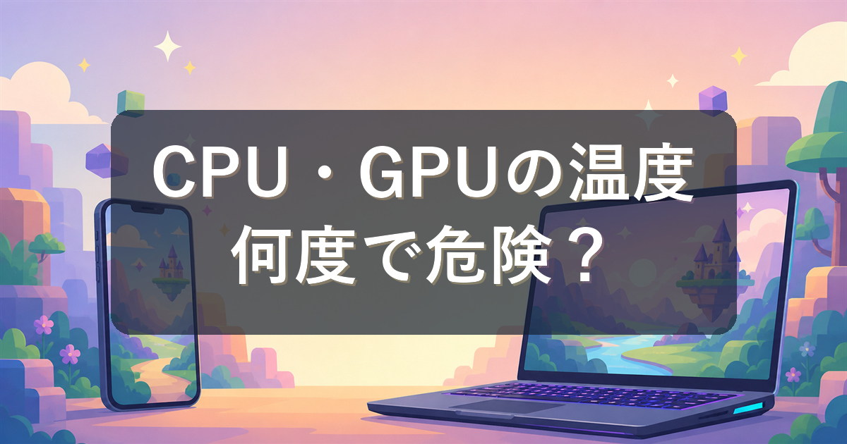 CPU・GPUの温度は何度で危険?適正温度の目安と下げ方をやさしく解説