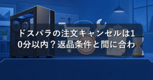 ドスパラの注文キャンセルは10分以内？返品条件と間に合わない時の対処