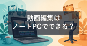 動画編集はノートパソコンでもできる?デスクトップとの違いと後悔しない選び方