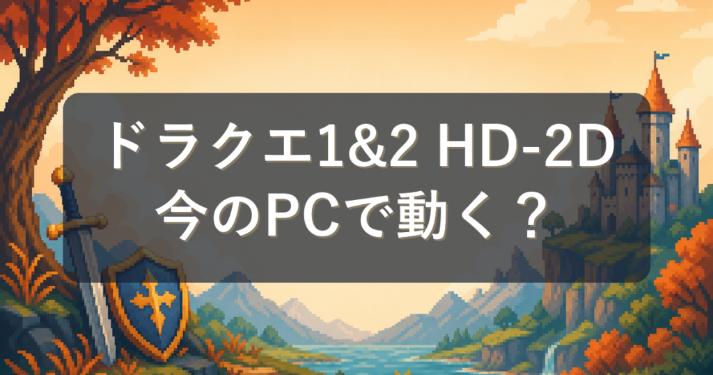 『ドラクエ1&2（HD-2D版）』PC版の必要スペックとおすすめPC｜今のパソコンで動く？