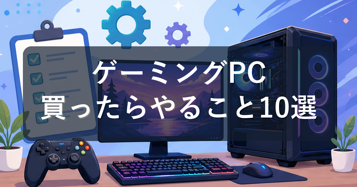 ゲーミングPCを買ったら最初にやること10選|初心者向け初期設定ガイド