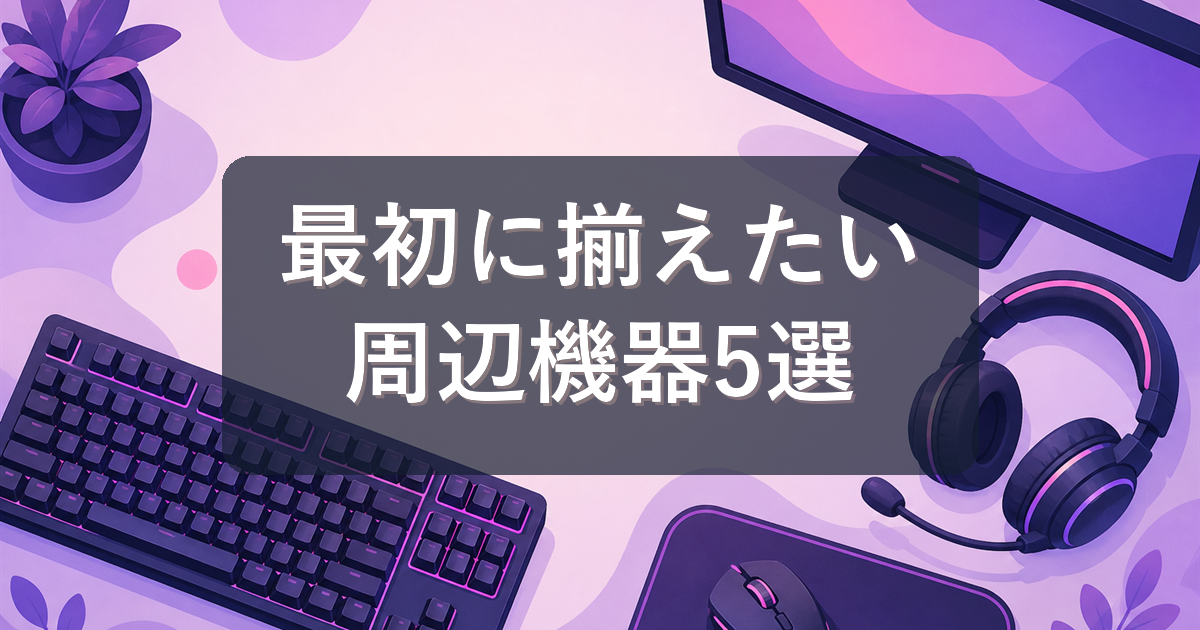 ゲーミングPCと一緒に揃えたい周辺機器おすすめ5選【初心者向け】