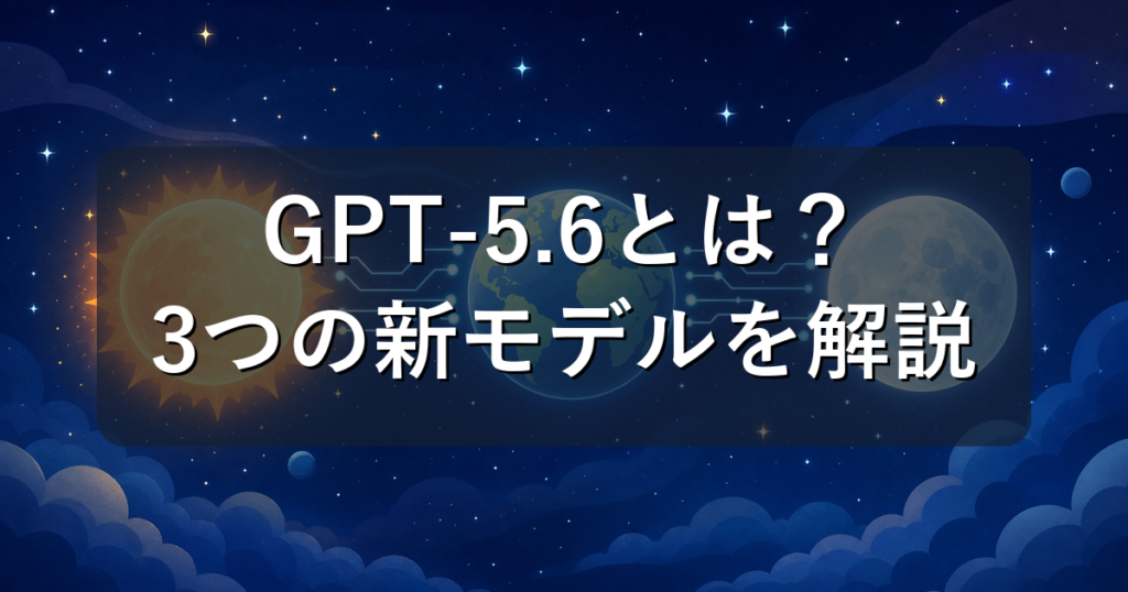 GPT-5.6とは？Sol・Terra・Lunaの違いをやさしく解説