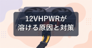 12VHPWR/12V-2x6コネクタとは?溶ける問題と正しい挿し方を解説
