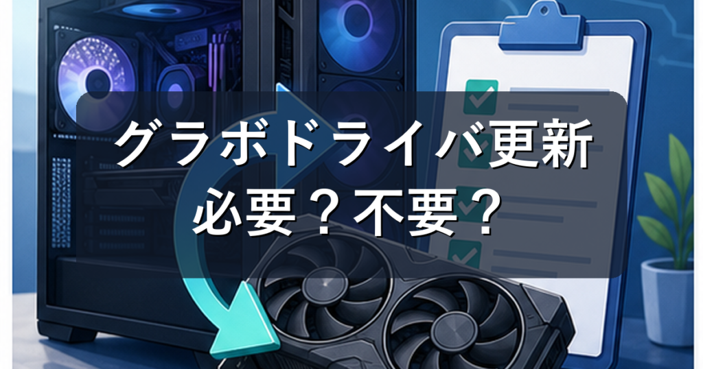 グラボドライバ更新は必要？更新すべき時・しない方がいい時を初心者向けに解説