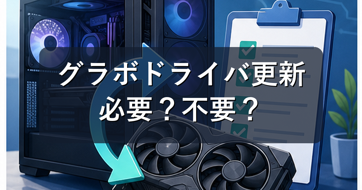 グラボドライバ更新は必要?更新すべき時・しない方がいい時を初心者向けに解説