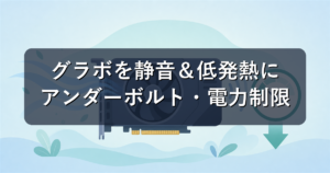 グラボのアンダーボルト・電力制限で静音＆低発熱にする方法