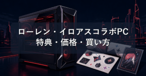 ローレン・イロアスコラボPC|ドスパラ全10機種の特典・価格・買い方