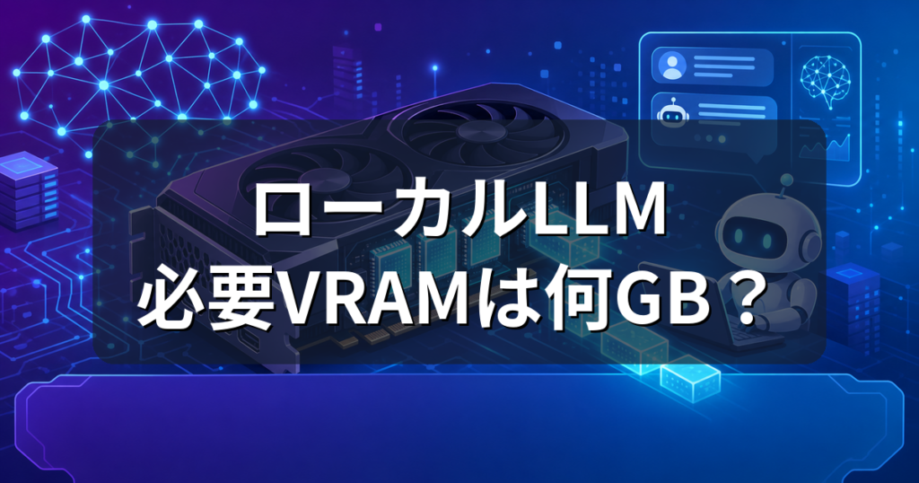 ローカルLLMに必要なVRAMは何GB？モデル別の目安とGPUの選び方