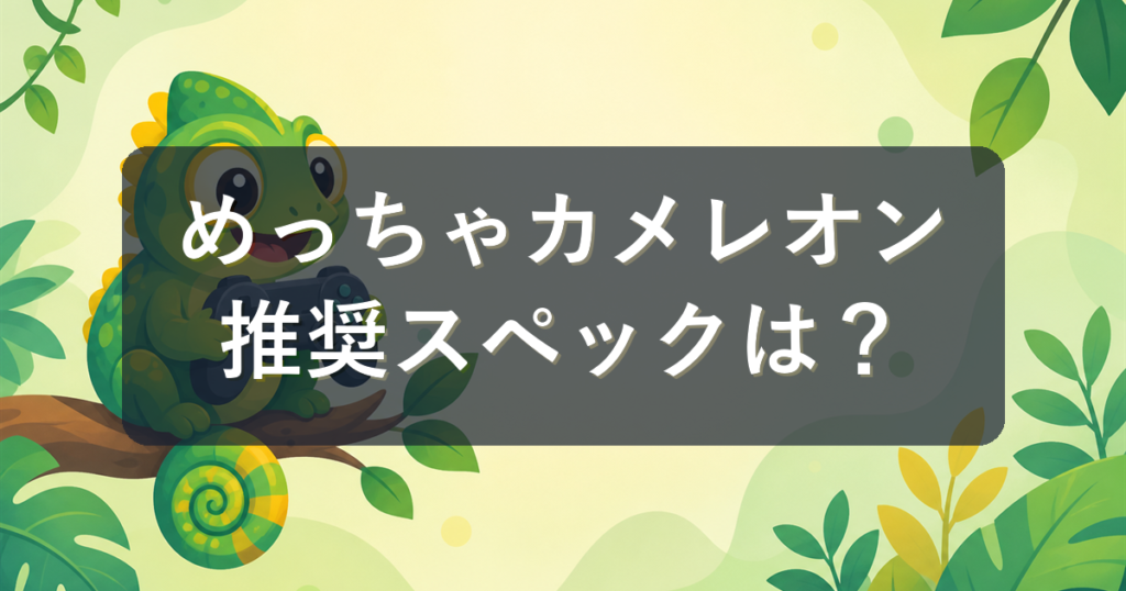 『めっちゃカメレオン』の推奨スペックは？安いPC・ノートPCでも遊べるか解説