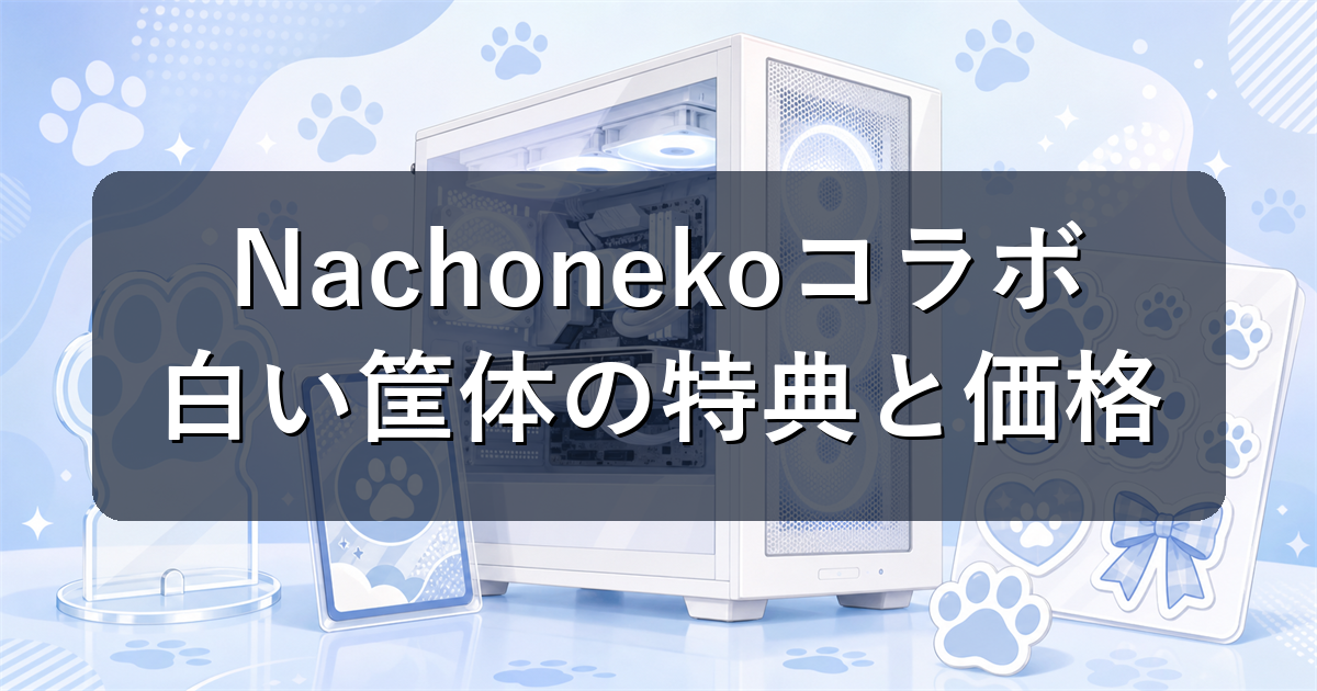 NachonekoコラボPCまとめ|白い筐体GALLERIAの特典と価格を解説