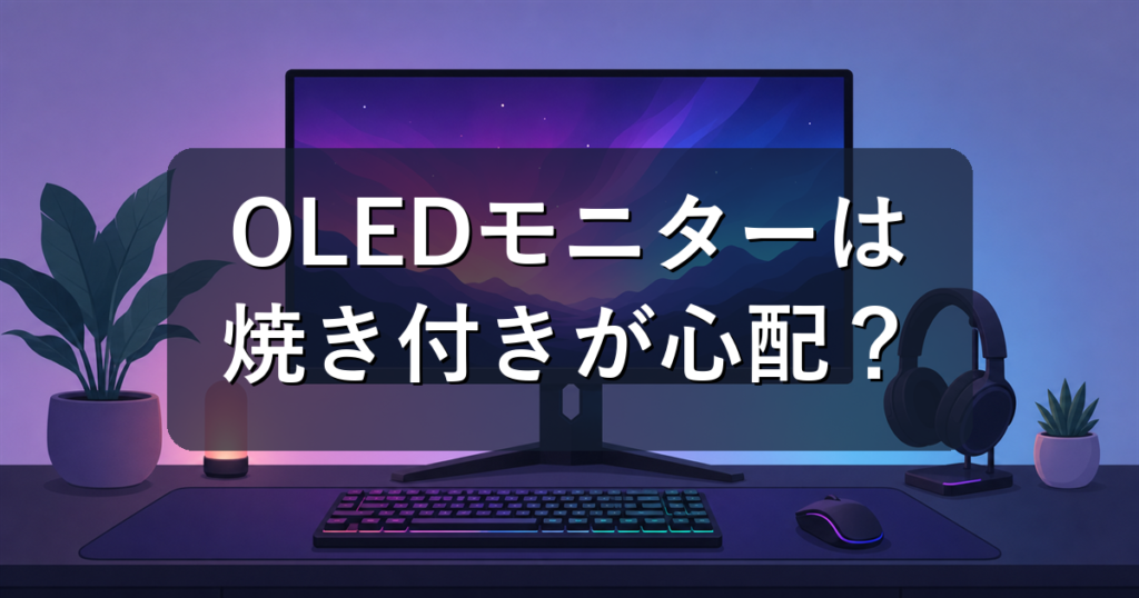 OLED（有機EL）ゲーミングモニターはあり？焼き付き・寿命と選び方を解説