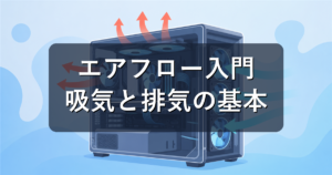 エアフローとは?ケースファンの向き・数で冷却を最適化する方法