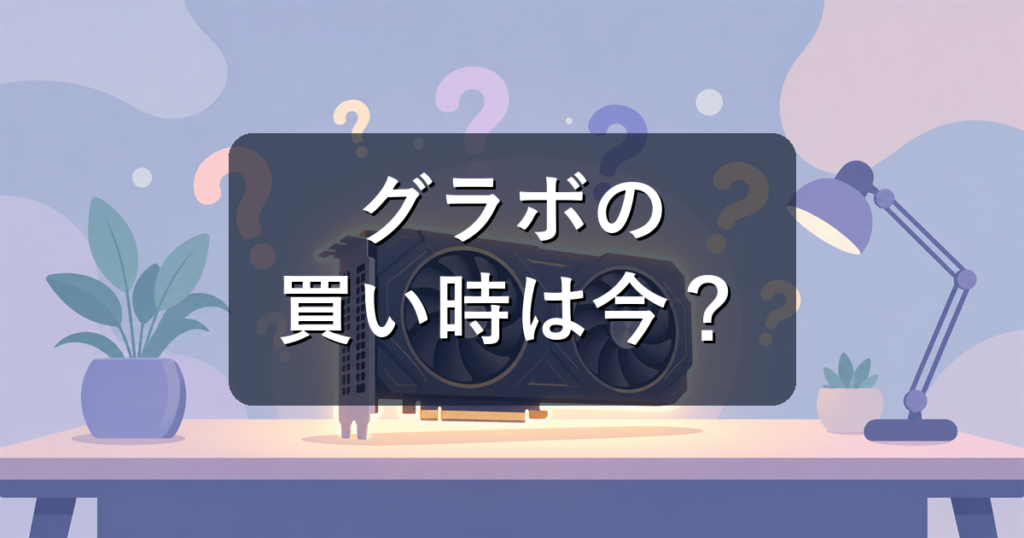 グラボの買い時はいつ？2026年夏版——RTX 50の価格動向と次世代GPUの現状をやさしく解説