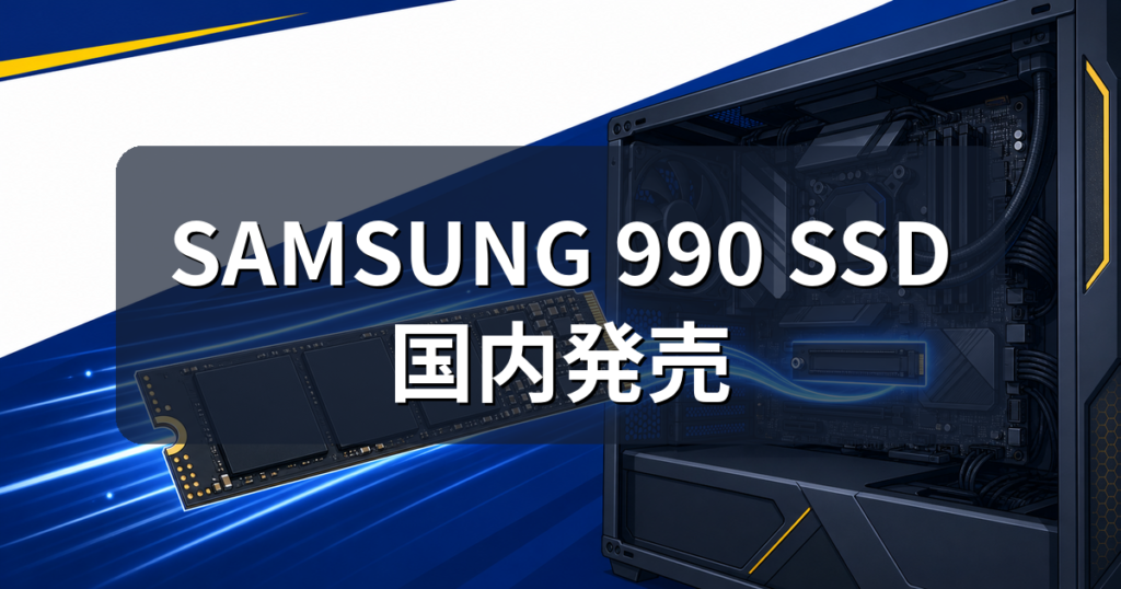 Samsung 990 SSDが国内発売｜性能・価格とゲームPCでの選び方を解説
