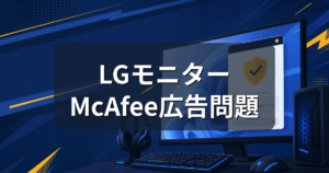 LGモニターのMcAfee広告問題とは?Microsoftの対応と確認方法