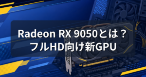 Radeon RX 9050とは？7月31日発売エントリーGPUの性能と価格