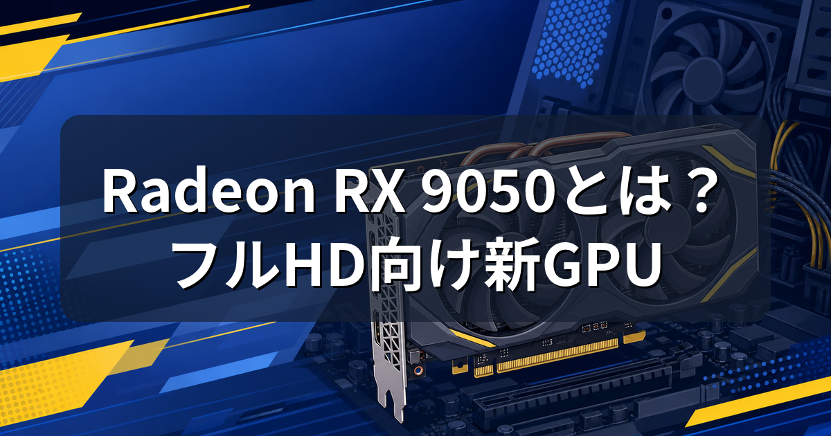 Radeon RX 9050とは?7月31日発売エントリーGPUの性能と価格