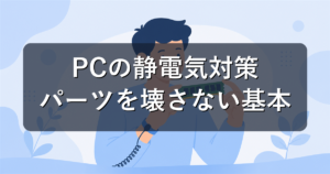 PCの静電気対策|パーツ交換・自作で壊さないための基本を解説