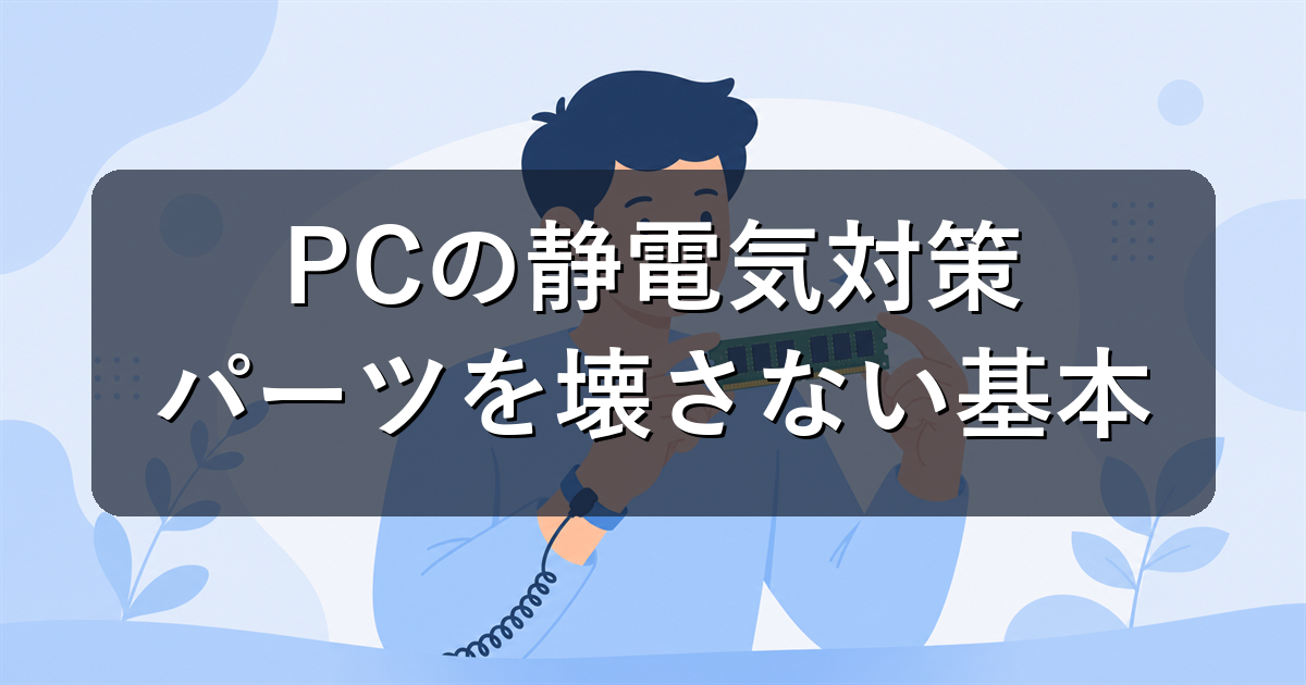 PCの静電気対策|パーツ交換・自作で壊さないための基本を解説