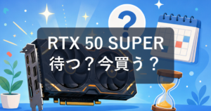 RTX 50 SUPERは待つべき？噂の状況と今買ってよい人を初心者向けに解説