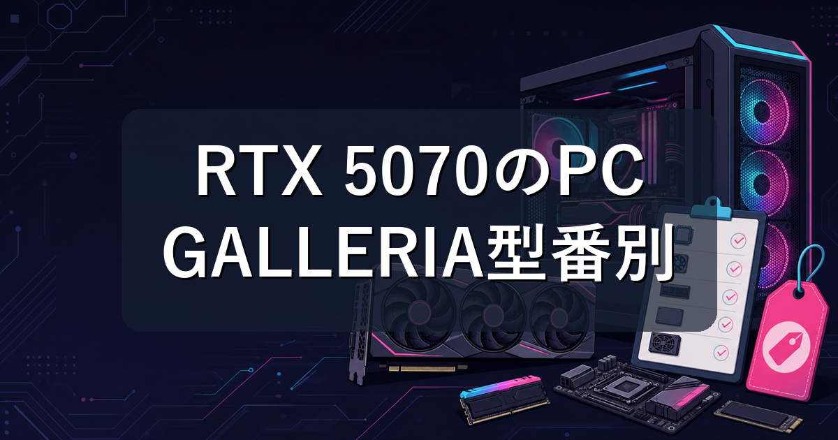 RTX 5070のゲーミングPCはどれ?GALLERIA型番別おすすめと選び方