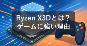 Ryzen X3Dとは?3D V-Cacheの仕組みとゲームに強い理由を初心者向けに解説