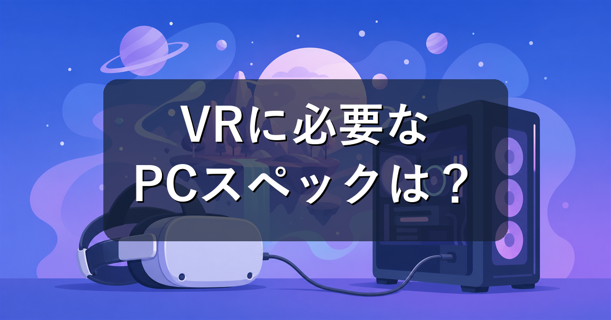 VRゲームに必要なゲーミングPCスペック｜Meta Quest 3のPC接続に必要な構成を解説