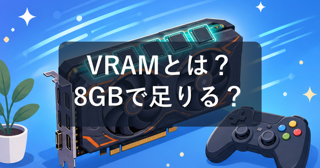 VRAMとは？8GBで足りるかゲーム別の目安を初心者向けに解説