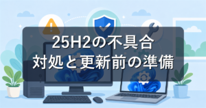 Windows 11 25H2の不具合と対処法|更新前の準備も初心者向けに解説