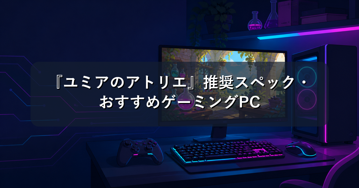 『ユミアのアトリエ』推奨スペック・おすすめゲーミングPC