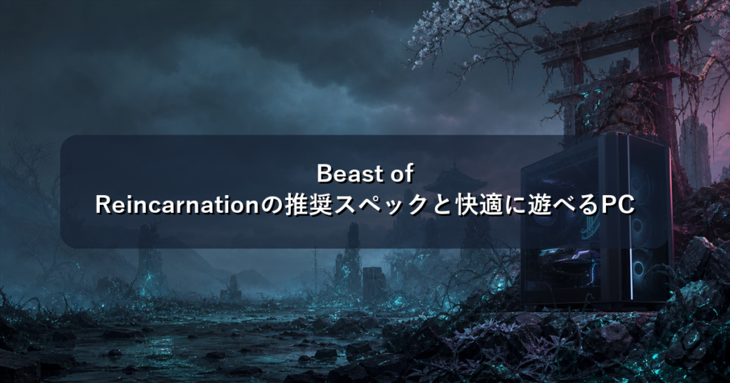 Beast of Reincarnationの推奨スペックと快適に遊べるPC