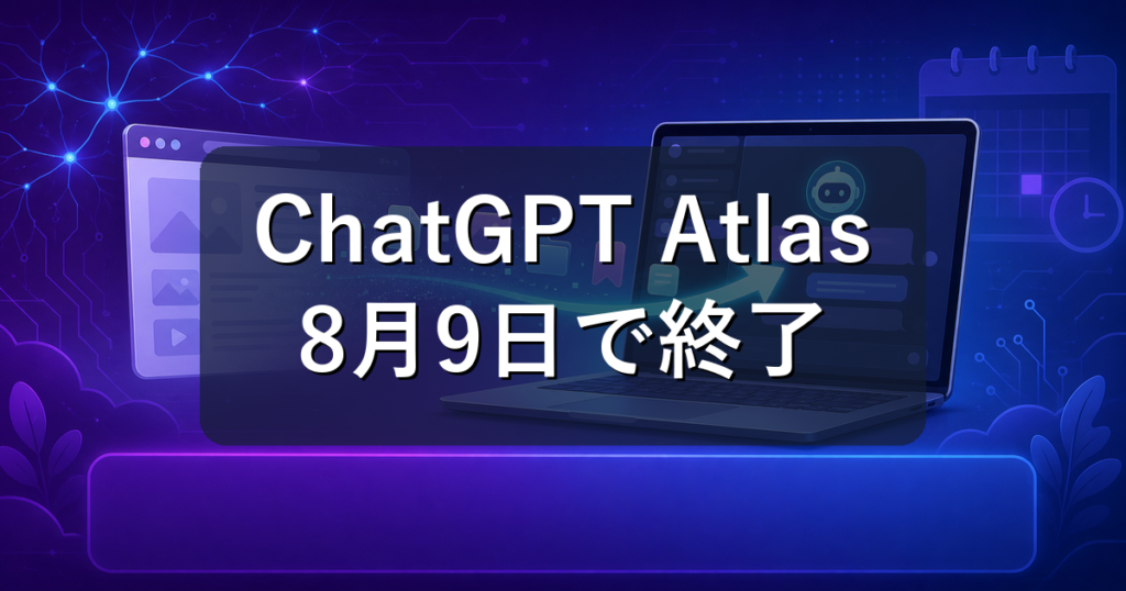 ChatGPT Atlasが8月9日終了｜代替と移行手順を初心者向けに解説