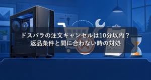 ドスパラの注文キャンセルは10分以内?返品条件と間に合わない時の対処
