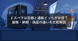 ドスパラは店舗と通販どっちがお得?価格・納期・保証の違いを比較解説
