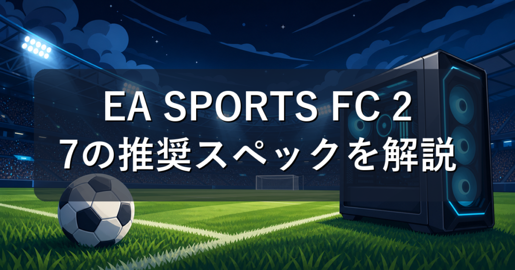 EA SPORTS FC 27の推奨スペックを解説｜快適に遊べるおすすめPC