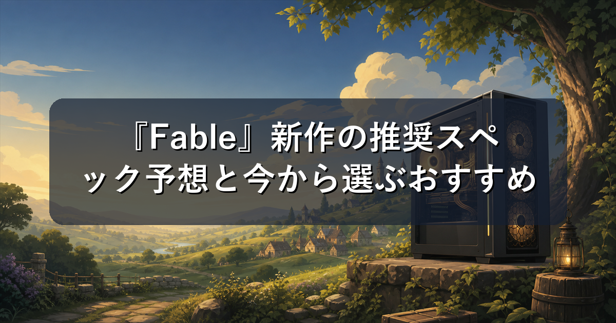 『Fable』新作の推奨スペック予想と今から選ぶおすすめゲーミングPC