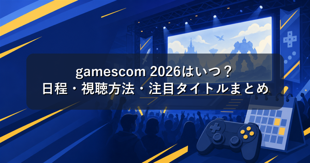 gamescom 2026はいつ？日程・視聴方法・注目タイトルまとめ