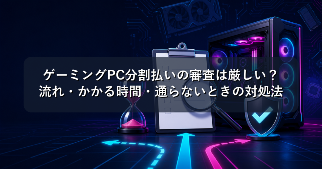 ゲーミングPC分割払いの審査は厳しい？流れ・かかる時間・通らないときの対処法