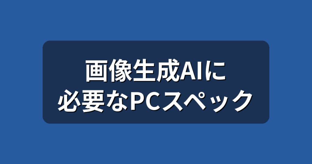 画像生成AIに必要なPCスペックは？VRAMの目安を初心者向けに解説