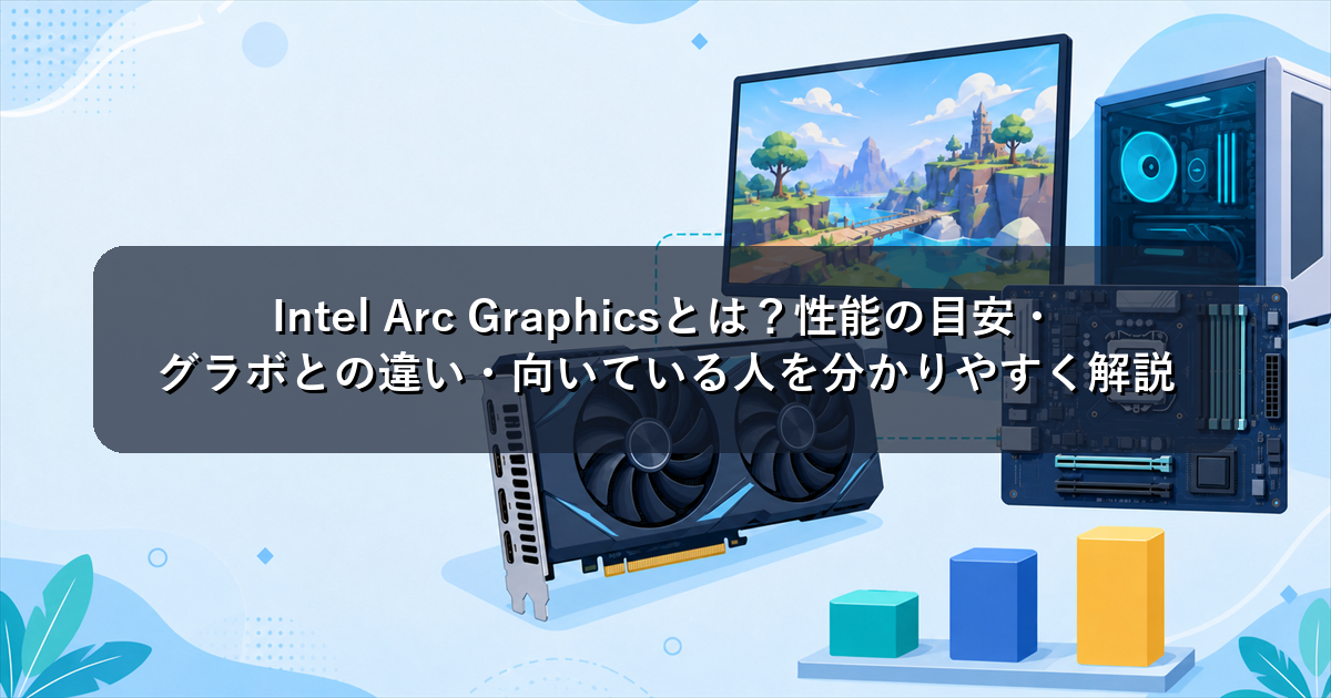 Intel Arc Graphicsとは？性能の目安・グラボとの違い・向いている人を分かりやすく解説