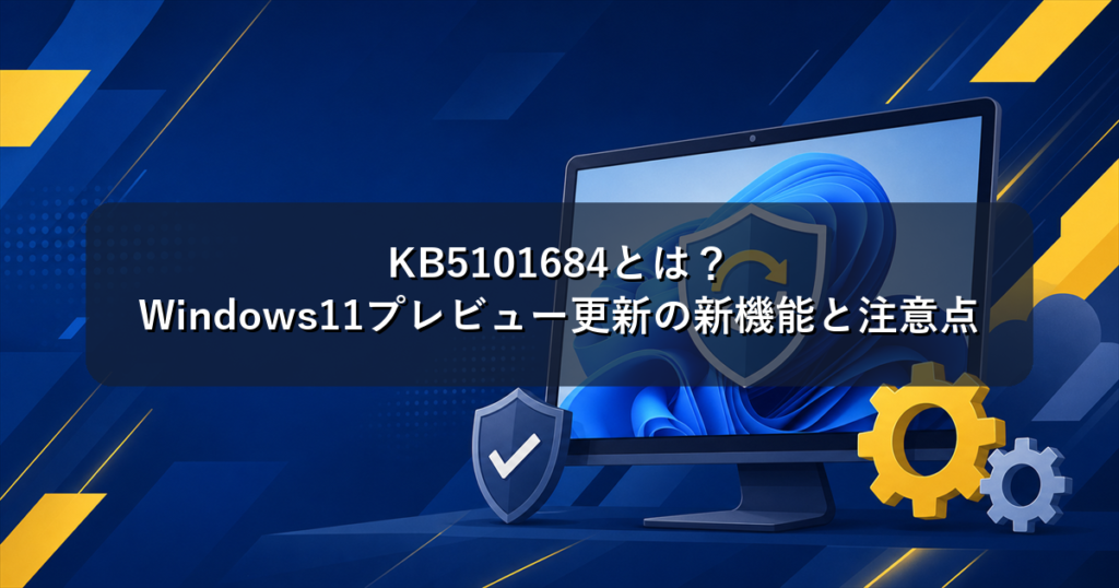 KB5101684とは？Windows11プレビュー更新の新機能と注意点