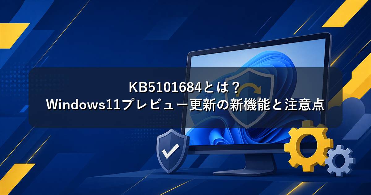 KB5101684とは?Windows11プレビュー更新の新機能と注意点