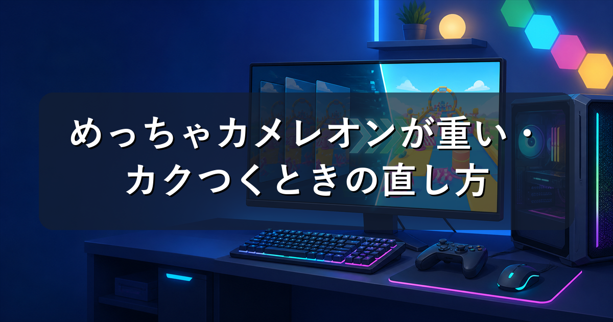 めっちゃカメレオンが重い・カクつくときの直し方｜設定軽量化とスペック目安