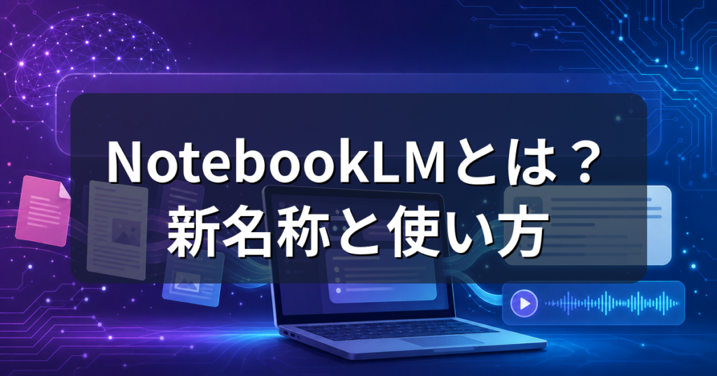 NotebookLMとは？Gemini Notebookへの名称変更と使い方