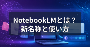NotebookLMとは?Gemini Notebookへの名称変更と使い方