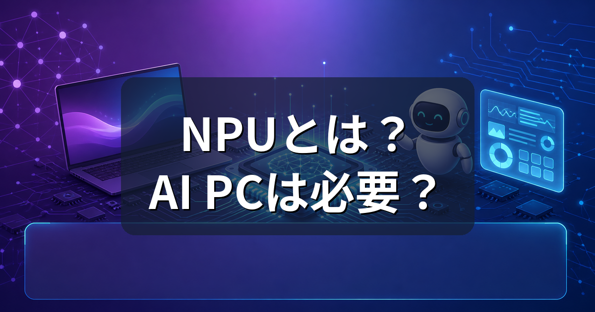 NPUとは?AI PCは本当に必要?GPUとの違いと選び方を解説