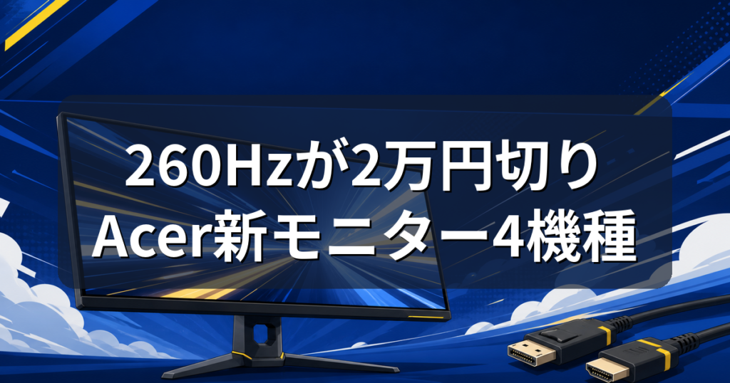 260Hzゲーミングモニターが2万円切り｜Acer新4機種の違いと選び方